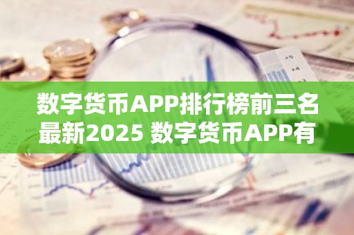 数字货币APP排行榜前三名最新2025 数字货币APP有哪些？