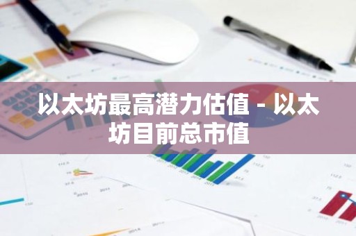 以太坊最高潜力估值 - 以太坊目前总市值