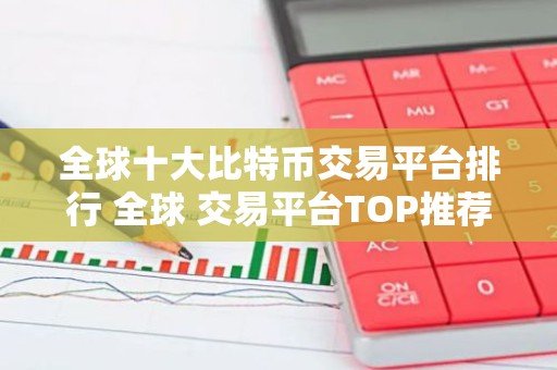 全球十大比特币交易平台排行 全球 交易平台TOP推荐