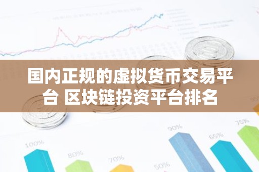国内正规的虚拟货币交易平台 区块链投资平台排名