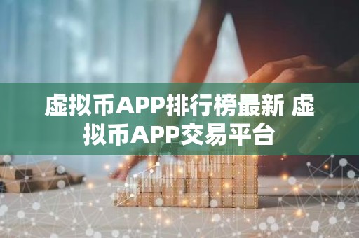 虚拟币APP排行榜最新 虚拟币APP交易平台