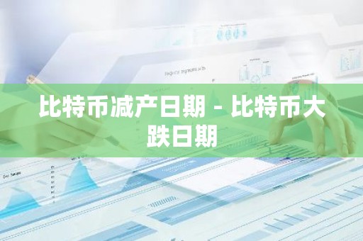 比特币减产日期 - 比特币大跌日期