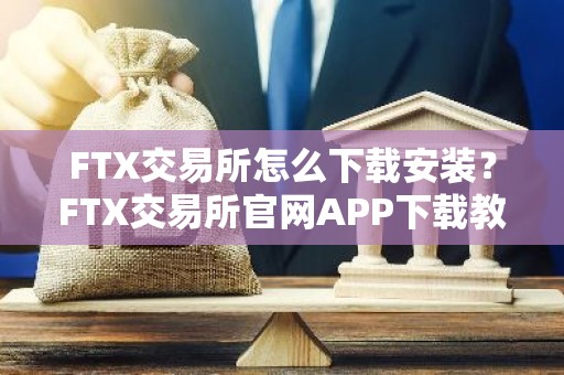 FTX交易所怎么下载安装？FTX交易所官网APP下载教程