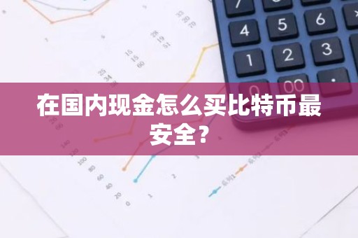 在国内现金怎么买比特币最安全？