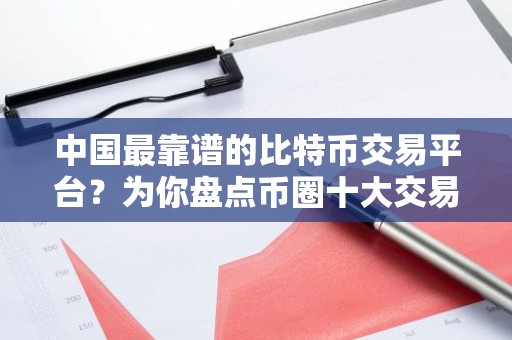 中国最靠谱的比特币交易平台？为你盘点币圈十大交易所排名