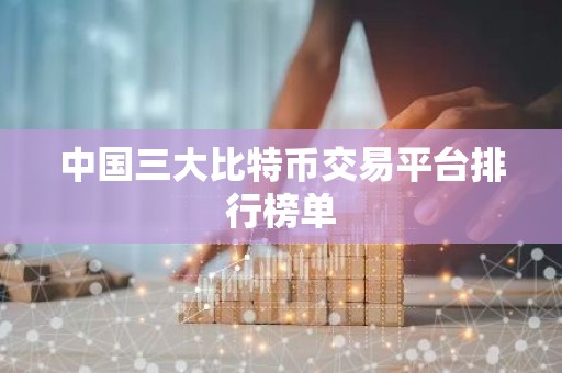 中国三大比特币交易平台排行榜单