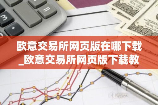 欧意交易所网页版在哪下载_欧意交易所网页版下载教程