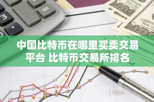 中国比特币在哪里买卖交易平台 比特币交易所排名