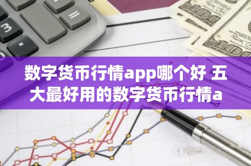 数字货币行情app哪个好 五大最好用的数字货币行情app