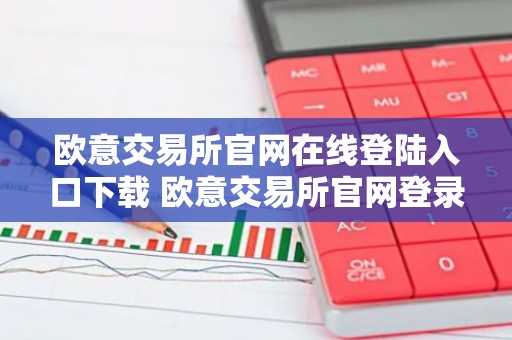 欧意交易所官网在线登陆入口下载 欧意交易所官网登录下载入口一览