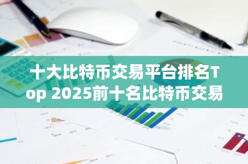 十大比特币交易平台排名Top 2025前十名比特币交易所