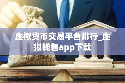 虚拟货币交易平台排行_虚拟钱包app下载