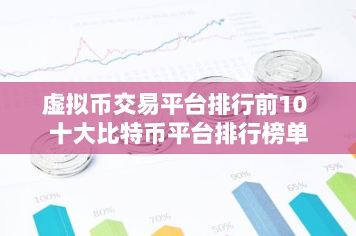 虚拟币交易平台排行前10 十大比特币平台排行榜单
