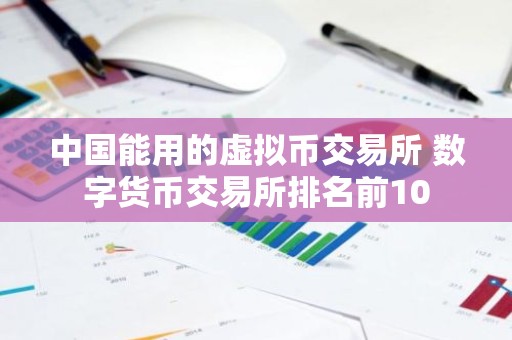 中国能用的虚拟币交易所 数字货币交易所排名前10
