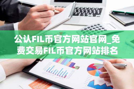 公认FIL币官方网站官网_免费交易FIL币官方网站排名第一