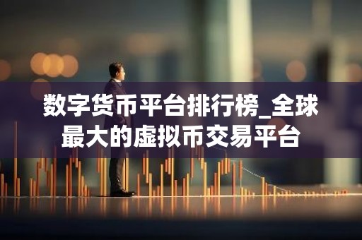 数字货币平台排行榜_全球最大的虚拟币交易平台