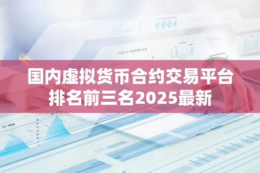 国内虚拟货币合约交易平台排名前三名2025最新