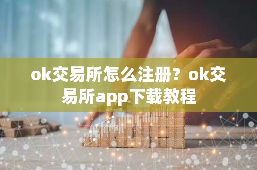 ok交易所怎么注册？ok交易所app下载教程