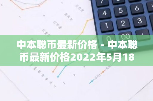 中本聪币最新价格 - 中本聪币最新价格2022年5月18号