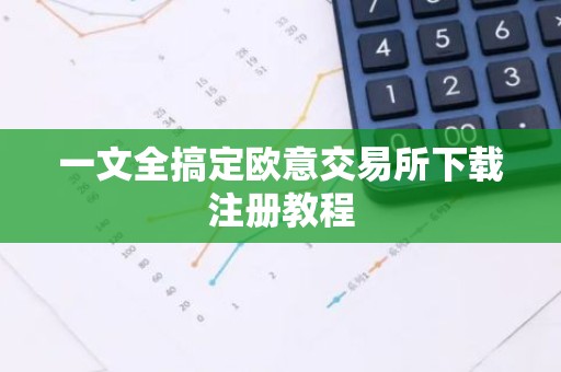 一文全搞定欧意交易所下载注册教程