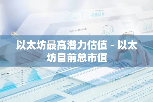 以太坊最高潜力估值 - 以太坊目前总市值