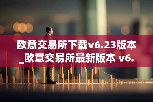 欧意交易所下载v6.23版本_欧意交易所最新版本 v6.23 上线