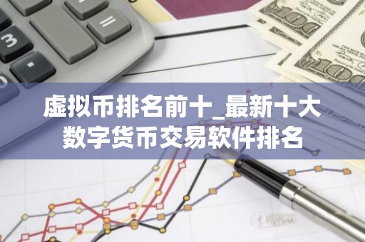 虚拟币排名前十_最新十大数字货币交易软件排名