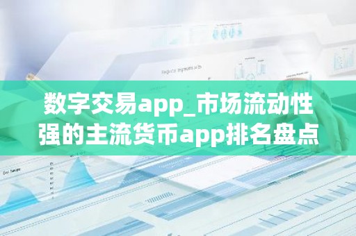 数字交易app_市场流动性强的主流货币app排名盘点