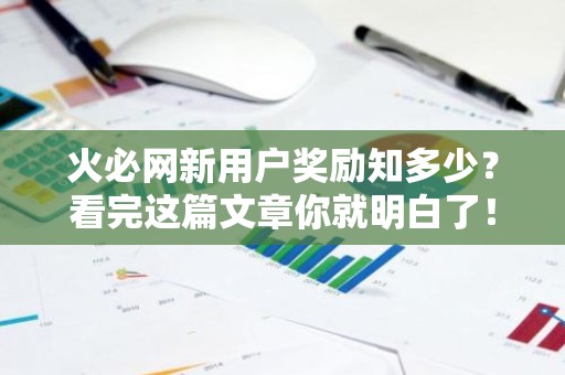 火必网新用户奖励知多少？看完这篇文章你就明白了！