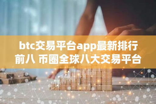 btc交易平台app最新排行前八 币圈全球八大交易平台排名