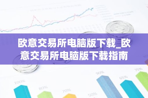 欧意交易所电脑版下载_欧意交易所电脑版下载指南