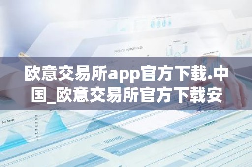 欧意交易所app官方下载.中国_欧意交易所官方下载安装教程