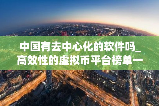 中国有去中心化的软件吗_高效性的虚拟币平台榜单一览