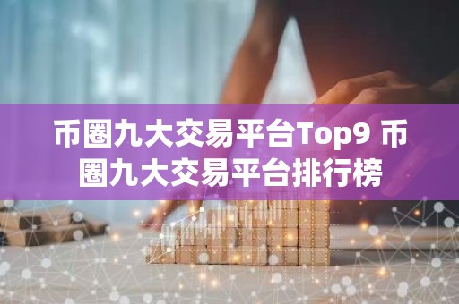 币圈九大交易平台Top9 币圈九大交易平台排行榜
