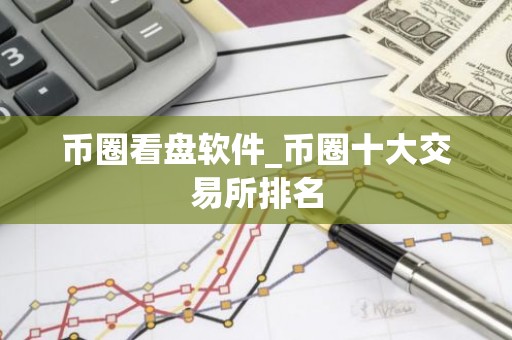币圈看盘软件_币圈十大交易所排名