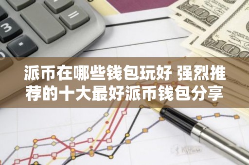 派币在哪些钱包玩好 强烈推荐的十大最好派币钱包分享