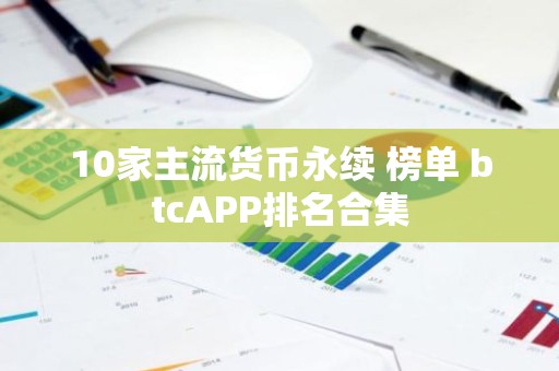 10家主流货币永续 榜单 btcAPP排名合集