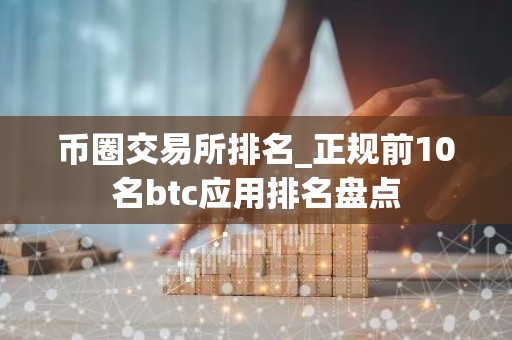 币圈交易所排名_正规前10名btc应用排名盘点