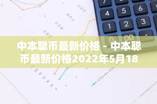 中本聪币最新价格 - 中本聪币最新价格2022年5月18号