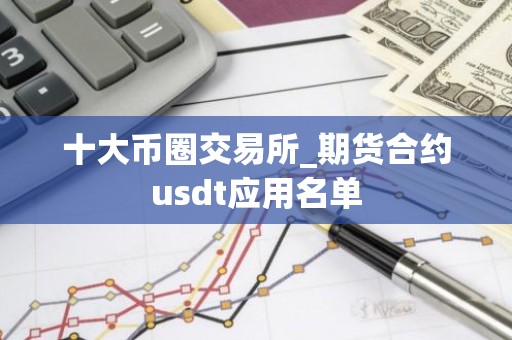 十大币圈交易所_期货合约usdt应用名单