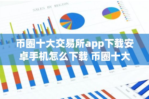 币圈十大交易所app下载安卓手机怎么下载 币圈十大交易所榜单
