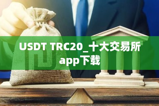 USDT TRC20_十大交易所app下载