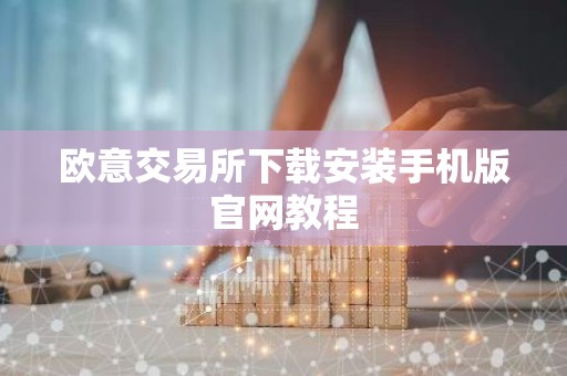 欧意交易所下载安装手机版官网教程