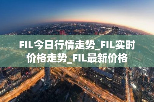 FIL今日行情走势_FIL实时价格走势_FIL最新价格