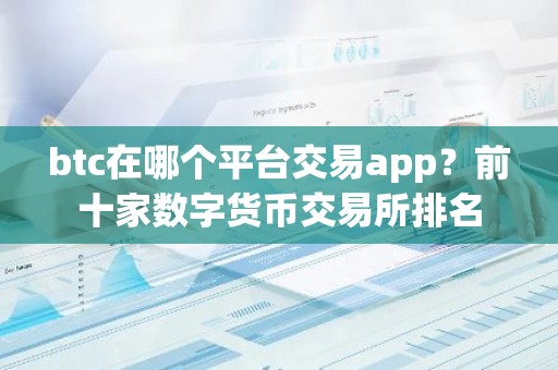 btc在哪个平台交易app？前十家数字货币交易所排名