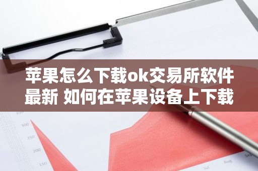 苹果怎么下载ok交易所软件最新 如何在苹果设备上下载OKX交易所应用程序