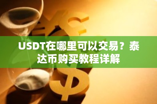 USDT在哪里可以交易？泰达币购买教程详解