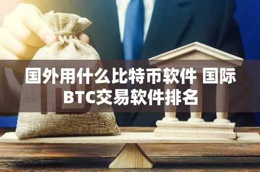 国外用什么比特币软件 国际BTC交易软件排名