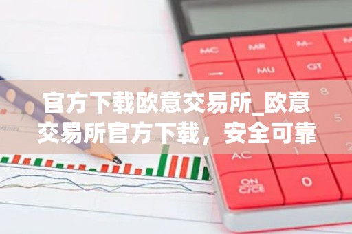 官方下载欧意交易所_欧意交易所官方下载，安全可靠，交易更便捷