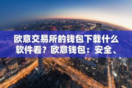 欧意交易所的钱包下载什么软件看？欧意钱包：安全、便捷的数字资产管理工具